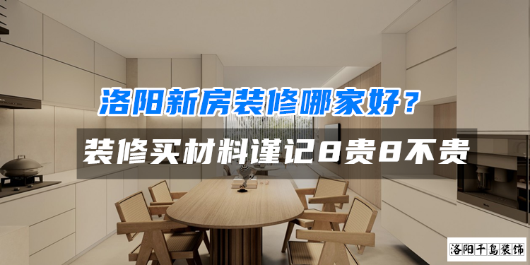 洛陽新房裝修哪家好？裝修買材料謹記8貴8不貴